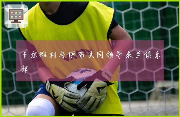 卡尔维利与伊布共同领导米兰俱乐部